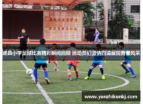 遂昌小学足球比赛精彩瞬间回顾 运动员们激情四溢展现青春风采