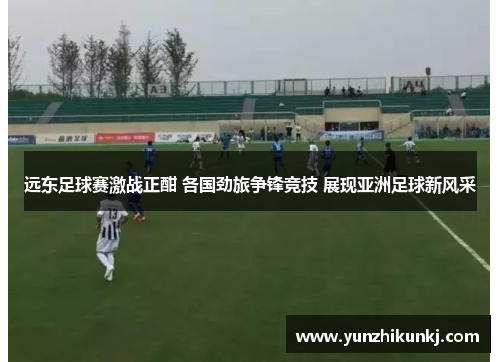 远东足球赛激战正酣 各国劲旅争锋竞技 展现亚洲足球新风采