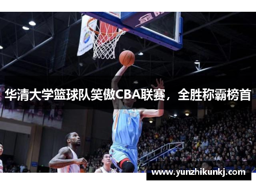 华清大学篮球队笑傲CBA联赛，全胜称霸榜首