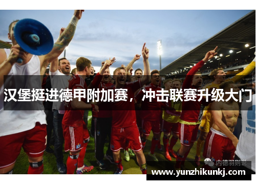 汉堡挺进德甲附加赛，冲击联赛升级大门